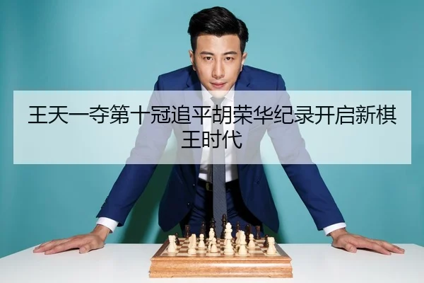 王天一夺第十冠追平胡荣华纪录开启新棋王时代